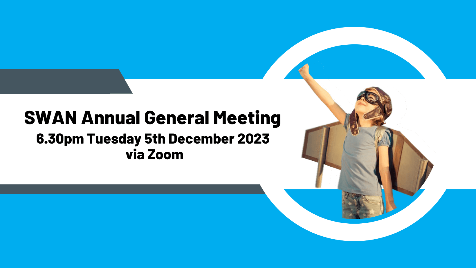 On a blue background is a white box with black text reading 'SWAN Annual General Meeting Tuesday 5th December 2023. Beside that is an image of a child wearing cardboard wings and thrusting their fist to the sky.
