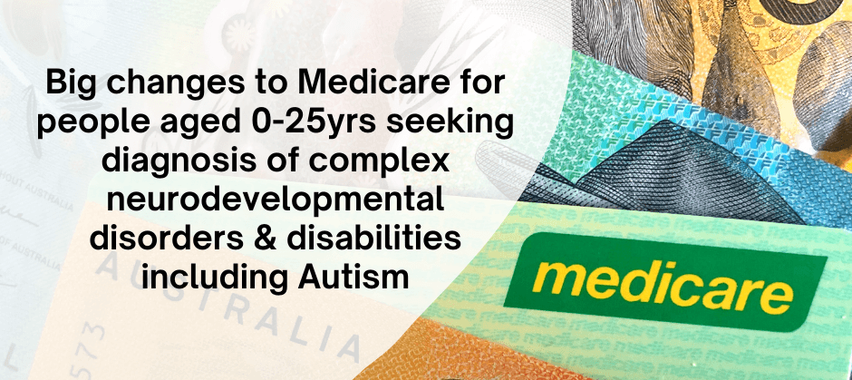 Black text reading 'Big changes to Medicare for people aged 0-25yrs seeking diagnosis of complex neurodevelopmental disorders and disabilities including autism' on a white bubble. The bubble is superimposed over a picture showing part of a Medicare card, a $50 note and a $10 note.